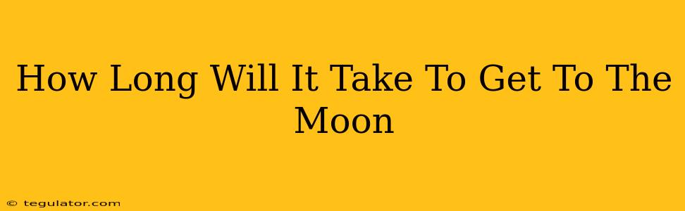 How Long Will It Take To Get To The Moon