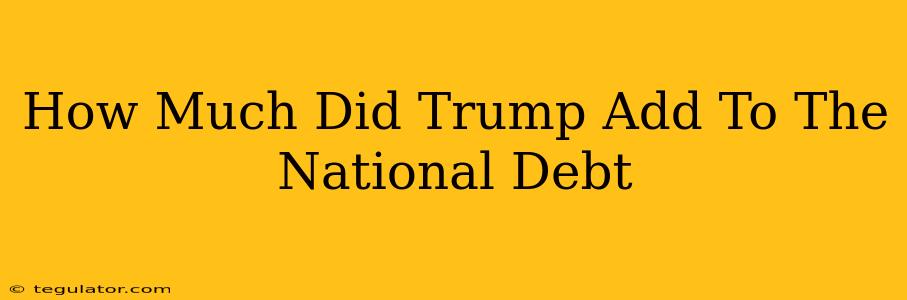 How Much Did Trump Add To The National Debt