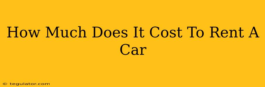 How Much Does It Cost To Rent A Car