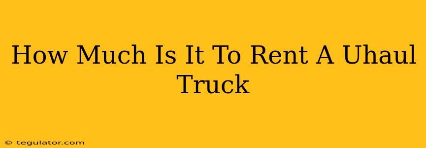 How Much Is It To Rent A Uhaul Truck