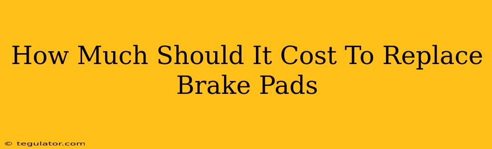 How Much Should It Cost To Replace Brake Pads