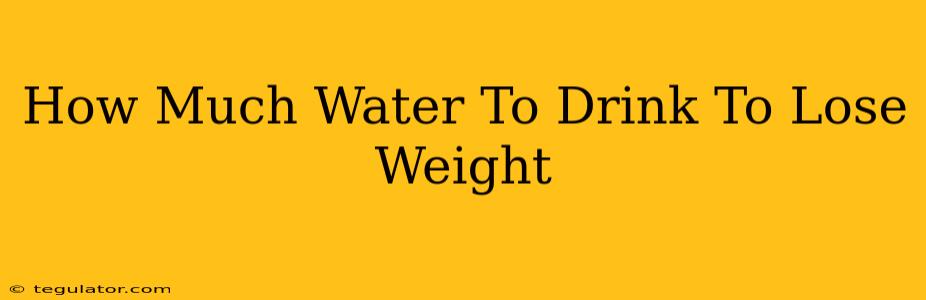 How Much Water To Drink To Lose Weight