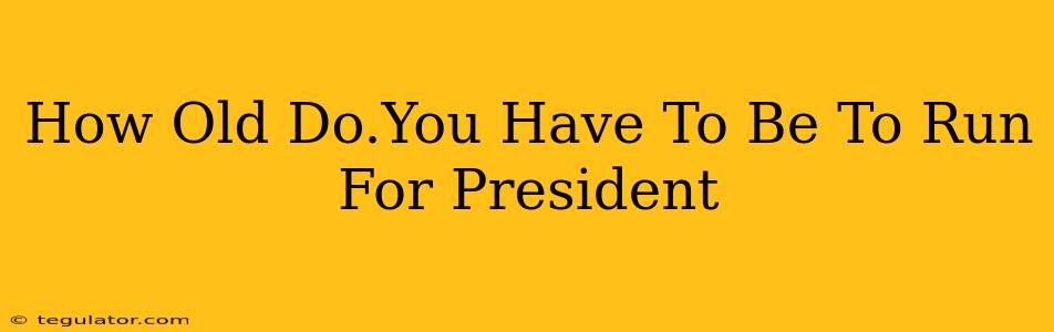 How Old Do.You Have To Be To Run For President