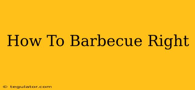 How To Barbecue Right