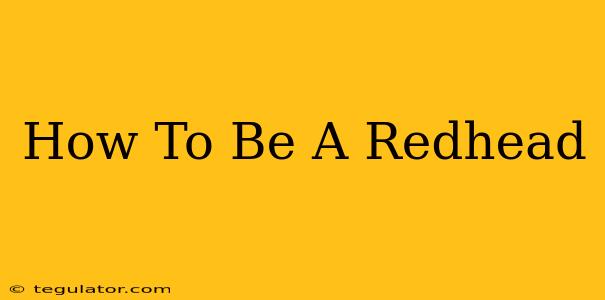 How To Be A Redhead