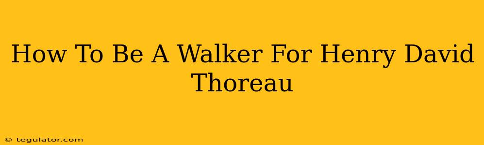 How To Be A Walker For Henry David Thoreau