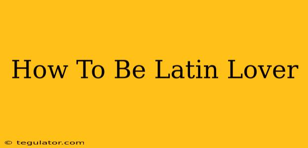 How To Be Latin Lover