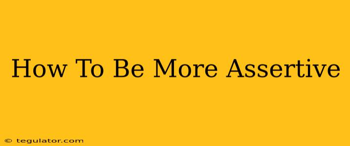 How To Be More Assertive