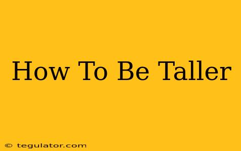 How To Be Taller