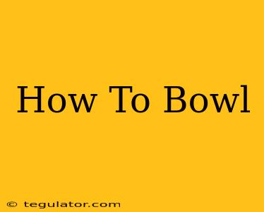 How To Bowl