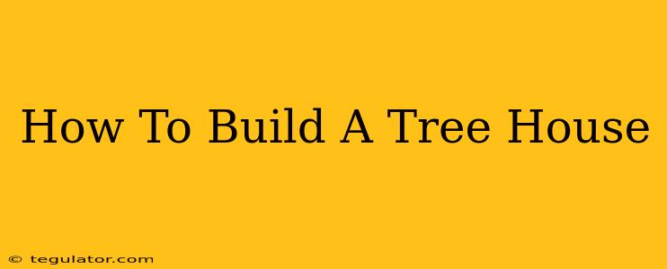 How To Build A Tree House