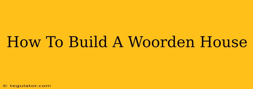 How To Build A Woorden House