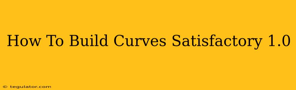 How To Build Curves Satisfactory 1.0