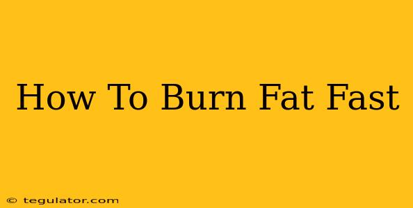 How To Burn Fat Fast