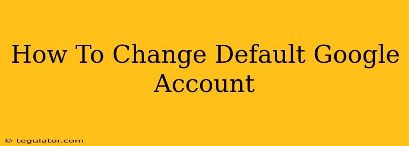 How To Change Default Google Account