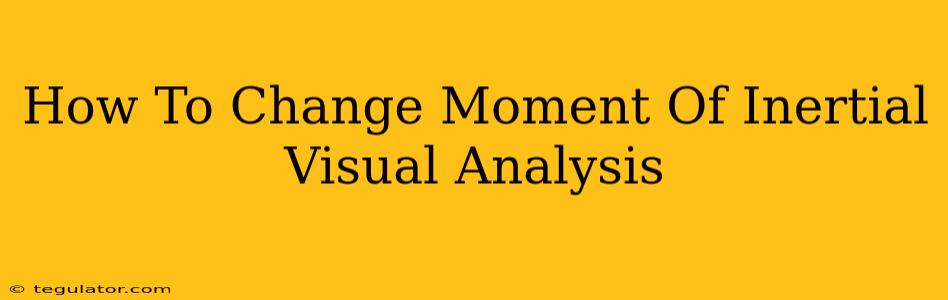 How To Change Moment Of Inertial Visual Analysis