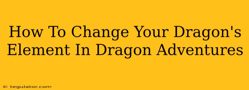 How To Change Your Dragon's Element In Dragon Adventures