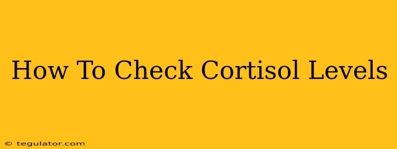 How To Check Cortisol Levels