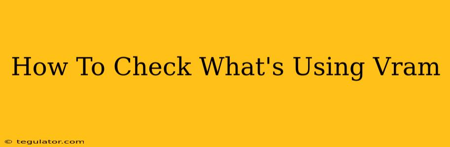 How To Check What's Using Vram
