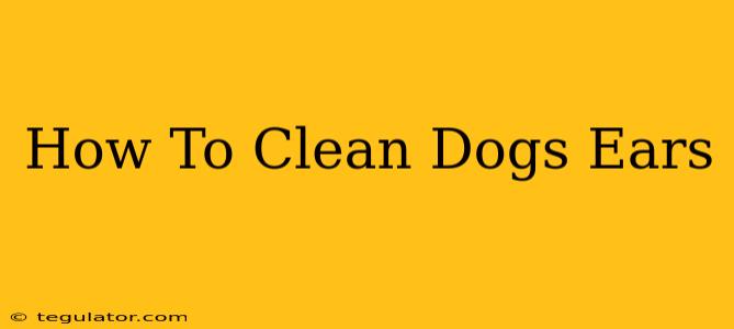 How To Clean Dogs Ears