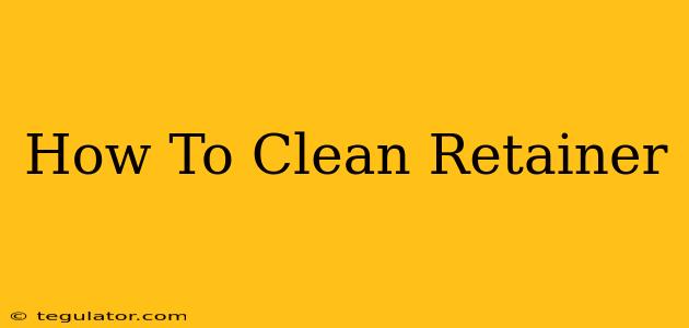 How To Clean Retainer