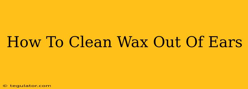 How To Clean Wax Out Of Ears