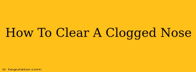 How To Clear A Clogged Nose