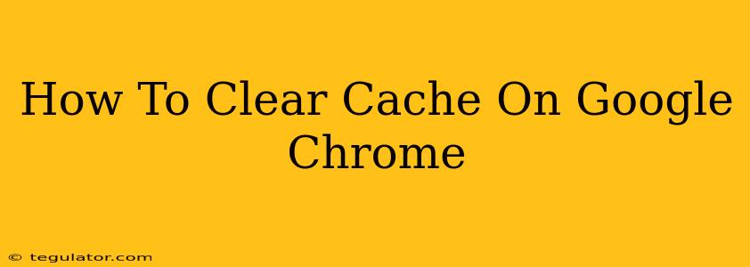 How To Clear Cache On Google Chrome