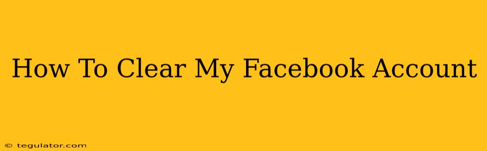 How To Clear My Facebook Account