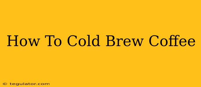 How To Cold Brew Coffee