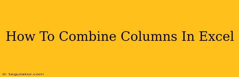 How To Combine Columns In Excel