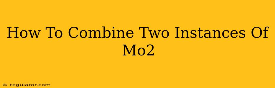 How To Combine Two Instances Of Mo2