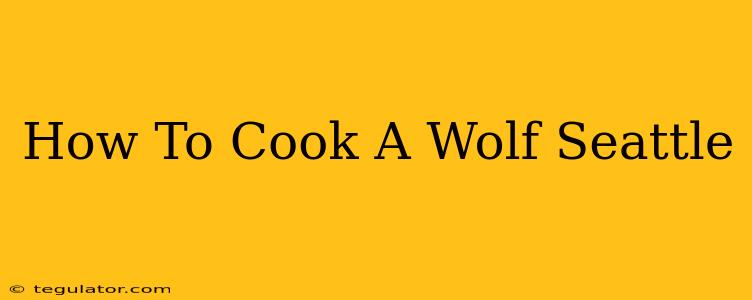 How To Cook A Wolf Seattle