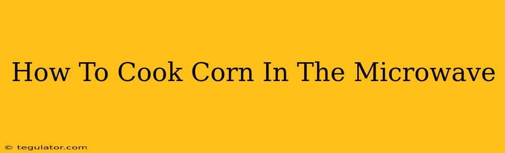 How To Cook Corn In The Microwave