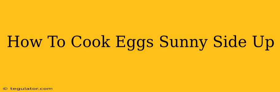 How To Cook Eggs Sunny Side Up