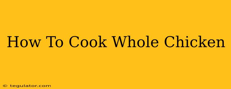 How To Cook Whole Chicken