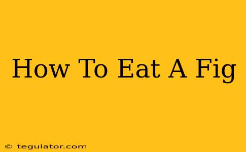 How To Eat A Fig