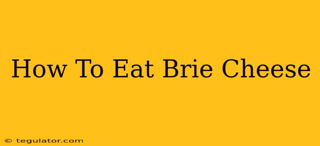 How To Eat Brie Cheese