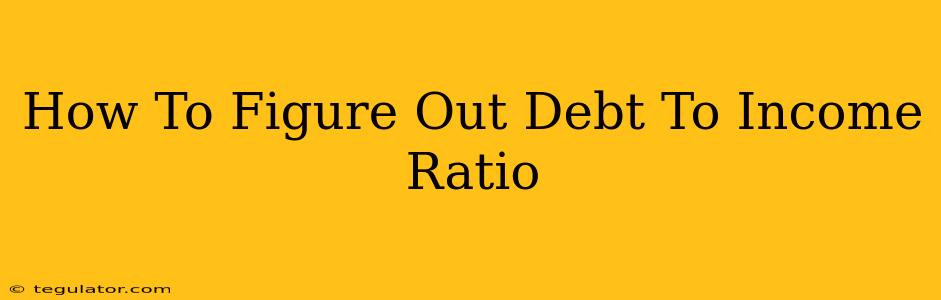 How To Figure Out Debt To Income Ratio