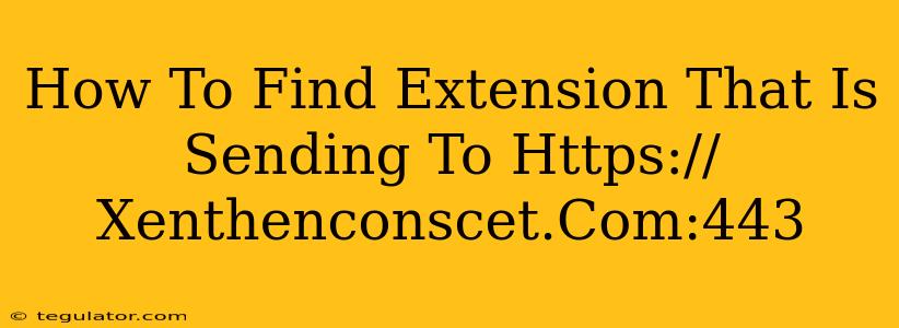 How To Find Extension That Is Sending To Https://Xenthenconscet.Com:443