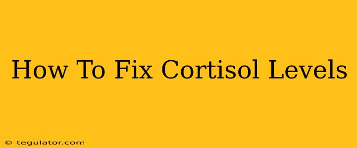 How To Fix Cortisol Levels