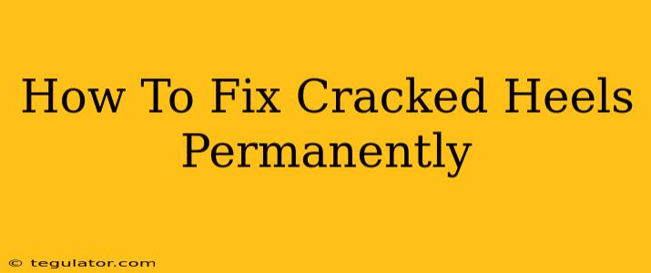 How To Fix Cracked Heels Permanently