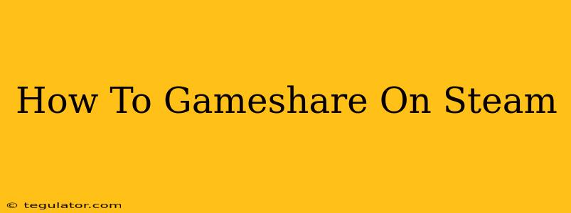 How To Gameshare On Steam