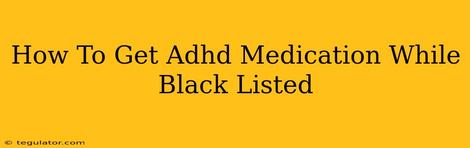 How To Get Adhd Medication While Black Listed