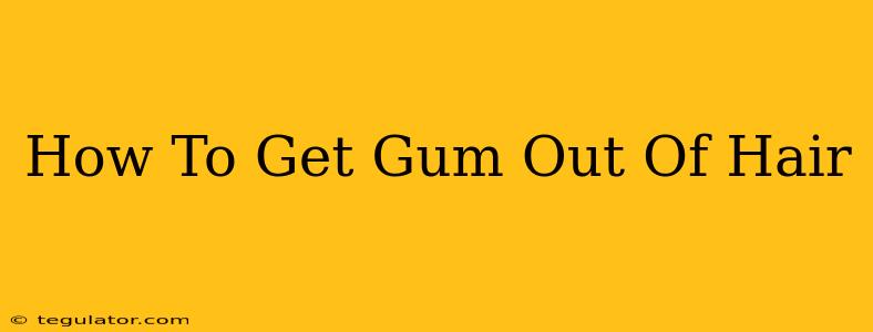 How To Get Gum Out Of Hair