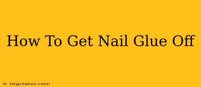 How To Get Nail Glue Off