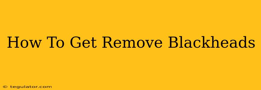 How To Get Remove Blackheads