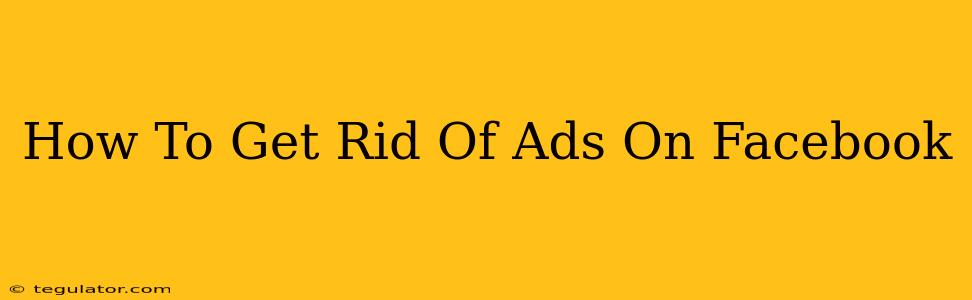 How To Get Rid Of Ads On Facebook