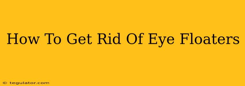 How To Get Rid Of Eye Floaters