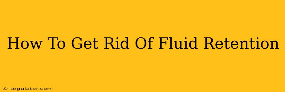 How To Get Rid Of Fluid Retention